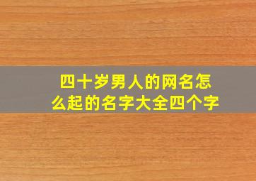 四十岁男人的网名怎么起的名字大全四个字