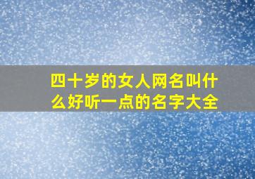 四十岁的女人网名叫什么好听一点的名字大全