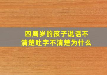 四周岁的孩子说话不清楚吐字不清楚为什么