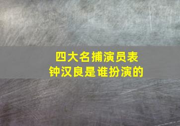 四大名捕演员表钟汉良是谁扮演的