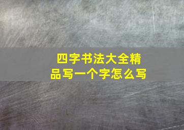 四字书法大全精品写一个字怎么写