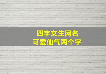 四字女生网名可爱仙气两个字