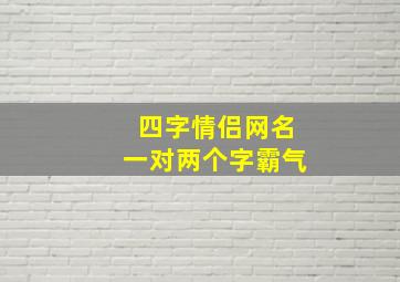 四字情侣网名一对两个字霸气