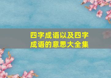 四字成语以及四字成语的意思大全集