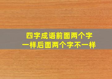 四字成语前面两个字一样后面两个字不一样