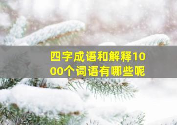 四字成语和解释1000个词语有哪些呢