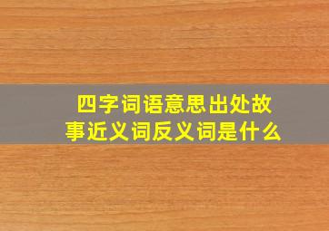 四字词语意思出处故事近义词反义词是什么