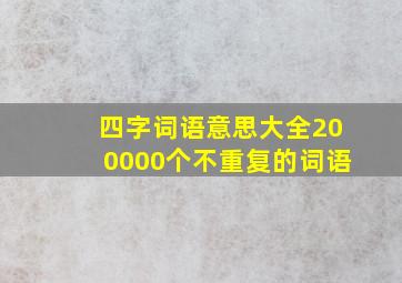 四字词语意思大全200000个不重复的词语