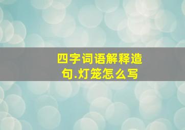 四字词语解释造句.灯笼怎么写