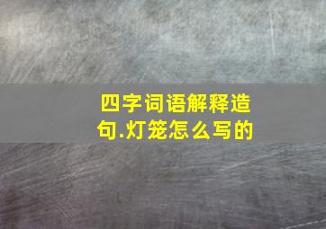 四字词语解释造句.灯笼怎么写的