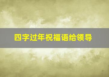 四字过年祝福语给领导