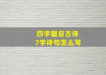 四字题目古诗7字诗句怎么写