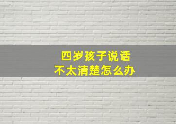 四岁孩子说话不太清楚怎么办