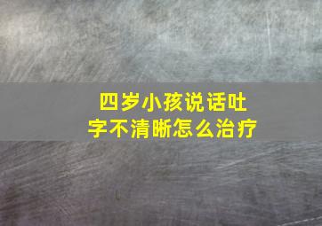 四岁小孩说话吐字不清晰怎么治疗