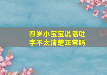 四岁小宝宝说话吐字不太清楚正常吗