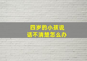 四岁的小孩说话不清楚怎么办