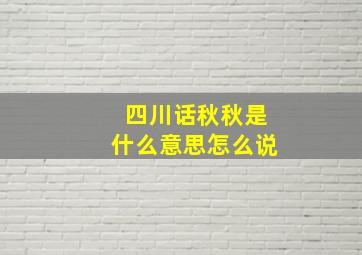 四川话秋秋是什么意思怎么说