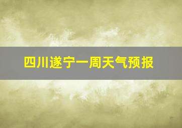 四川遂宁一周天气预报