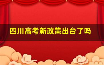 四川高考新政策出台了吗