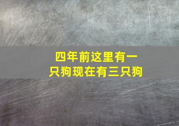 四年前这里有一只狗现在有三只狗