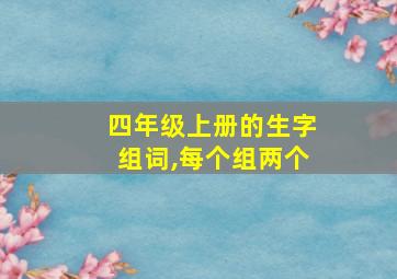 四年级上册的生字组词,每个组两个