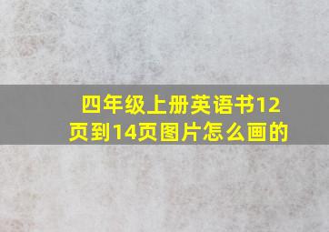 四年级上册英语书12页到14页图片怎么画的