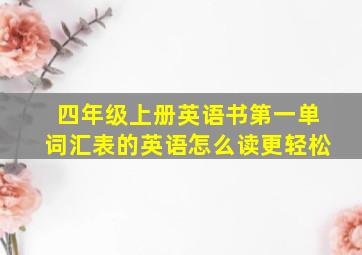 四年级上册英语书第一单词汇表的英语怎么读更轻松