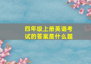 四年级上册英语考试的答案是什么题