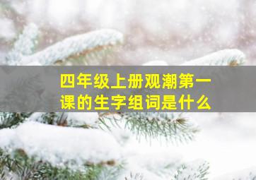 四年级上册观潮第一课的生字组词是什么