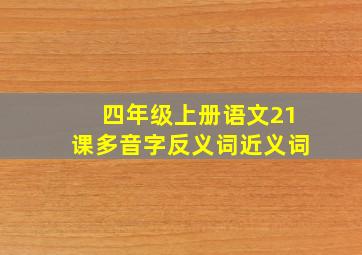 四年级上册语文21课多音字反义词近义词