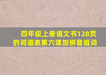 四年级上册语文书128页的词语表第六课加拼音组词