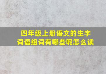 四年级上册语文的生字词语组词有哪些呢怎么读