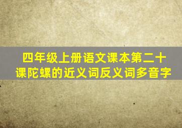 四年级上册语文课本第二十课陀螺的近义词反义词多音字