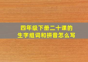 四年级下册二十课的生字组词和拼音怎么写