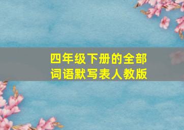 四年级下册的全部词语默写表人教版