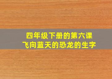 四年级下册的第六课飞向蓝天的恐龙的生字