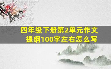 四年级下册第2单元作文提纲100字左右怎么写