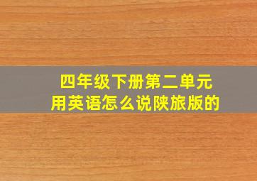 四年级下册第二单元用英语怎么说陕旅版的