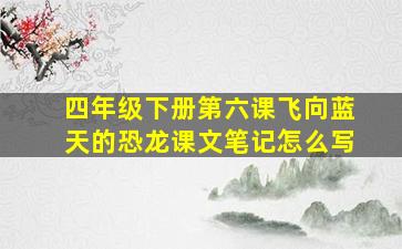 四年级下册第六课飞向蓝天的恐龙课文笔记怎么写