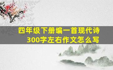 四年级下册编一首现代诗300字左右作文怎么写