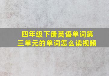 四年级下册英语单词第三单元的单词怎么读视频