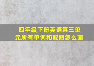 四年级下册英语第三单元所有单词和配图怎么画