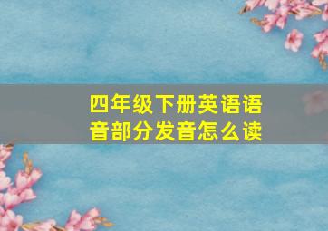 四年级下册英语语音部分发音怎么读