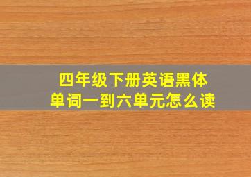 四年级下册英语黑体单词一到六单元怎么读