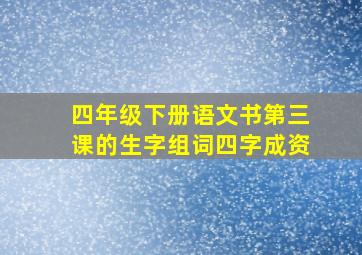 四年级下册语文书第三课的生字组词四字成资