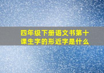 四年级下册语文书第十课生字的形近字是什么