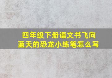 四年级下册语文书飞向蓝天的恐龙小练笔怎么写