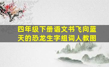 四年级下册语文书飞向蓝天的恐龙生字组词人教图