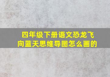 四年级下册语文恐龙飞向蓝天思维导图怎么画的