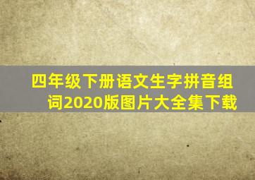 四年级下册语文生字拼音组词2020版图片大全集下载